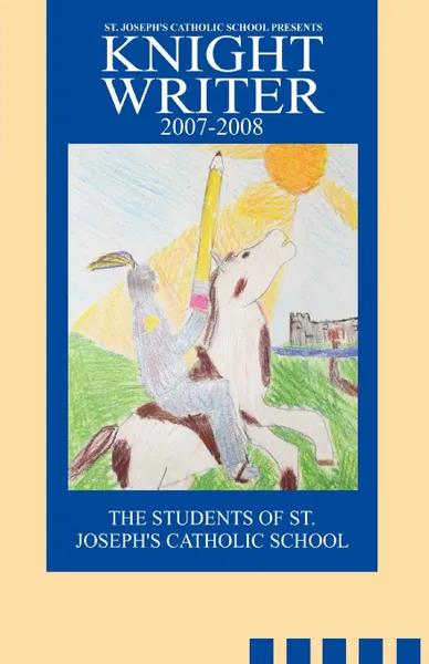 Обложка книги St. Joseph.s Catholic School Presents Knight Writers 2007-2008, Of St Joseph's Students of St Joseph's, Students of St Joseph's