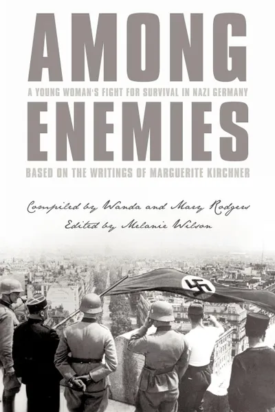 Обложка книги Among Enemies. A Young Woman.s Fight for Survival in Nazi Germany: Based on the Writings of Marguerite Kirchner, Marguerite Kirchner