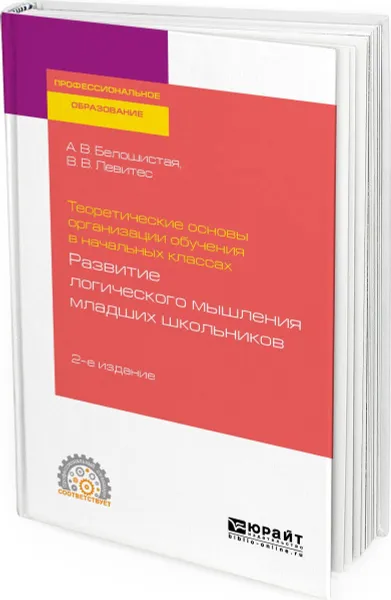 Обложка книги Теоретические основы организации обучения в начальных классах: развитие логического мышления младших школьников. Учебное пособие, Белошистая А. В., Левитес В. В.