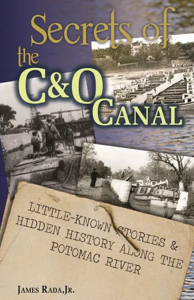 Обложка книги Secrets of the C.O Canal. Little-Known Stories . Hidden History  Along the Potomac River, James Rada Jr.