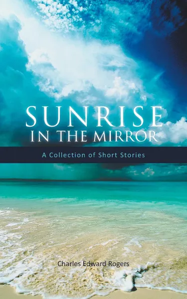 Обложка книги Sunrise in the Mirror. A Collection of Short Stories, Charles Edward Rogers