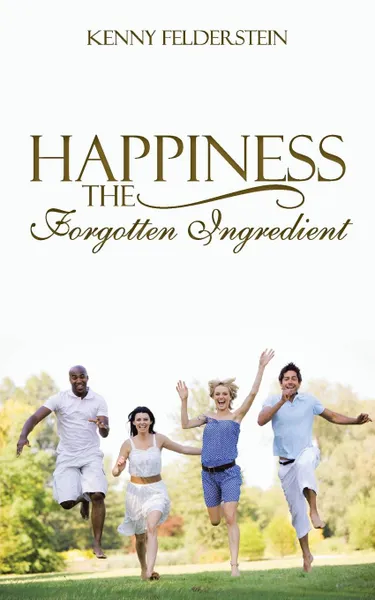 Обложка книги Happiness The Forgotten Ingredient, Kenny Felderstein