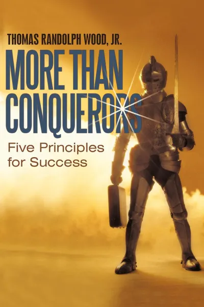 Обложка книги More Than Conquerors. Five Principles for Success, Thomas Randolph Wood Jr.