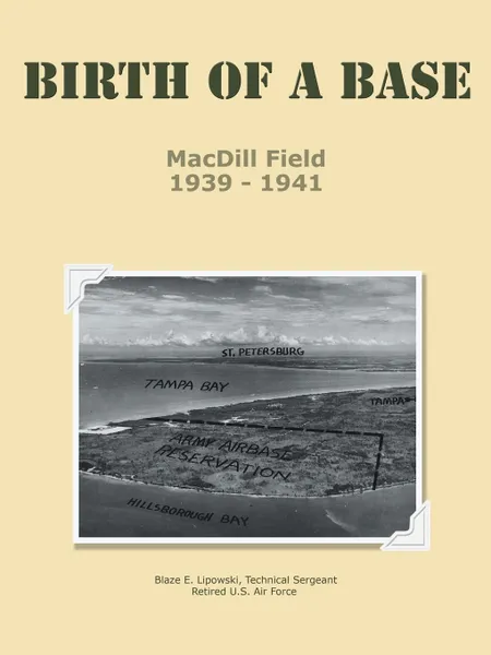 Обложка книги Birth of a Base - MacDill Field. 1939 - 1941, TSgt Blaze E. Lipowski USAF Retired