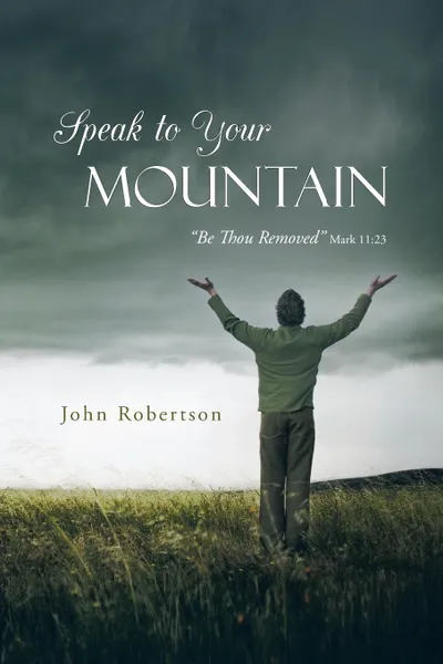 Обложка книги Speak to Your Mountain. Be Thou Removed, John Robertson