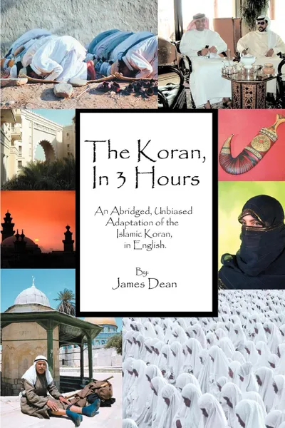 Обложка книги The Koran, in 3 Hours. An Abridged, Unbiased Adaptation of the Islamic Koran, in English, James Dean