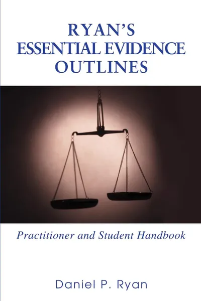 Обложка книги Ryan.s Essential Evidence Outlines. Practitioner and Student Handbook, Daniel P Ryan