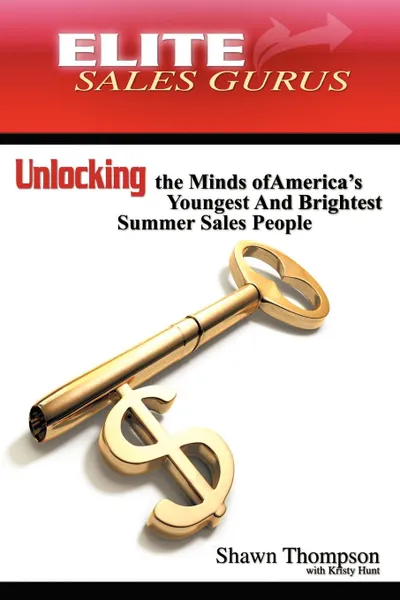 Обложка книги Elite Sales Gurus. Unlocking the Minds of America.s Youngest and Brightest Summer Sales People, Shawn Thompson
