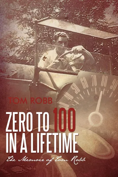 Обложка книги Zero to 100 in a Lifetime. The Memoir of Tom Robb, Tom Robb
