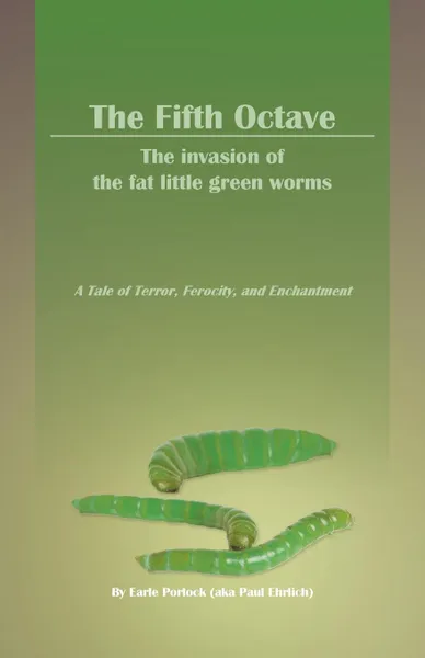 Обложка книги The Fifth Octave. The Invasion of the Fat Little Green Worms a Tale of Terror, Ferocity, and Enchantment, Earle Porlock (Aka Paul Ehrlich)