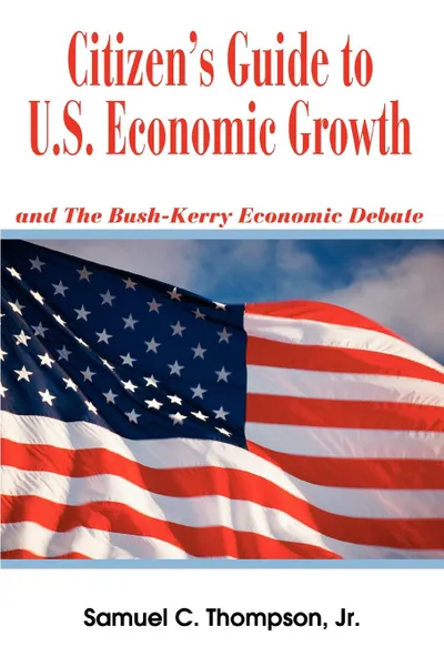 Обложка книги Citizen.s Guide to U.S. Economic Growth. and The Bush-Kerry Economic Debate, Samuel C. Thompson Jr.