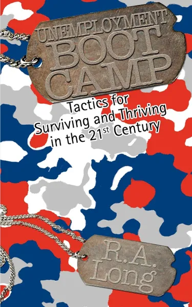 Обложка книги Unemployment Boot Camp. Tactics for Surviving and Thriving in the 21st Century, R. A. Long