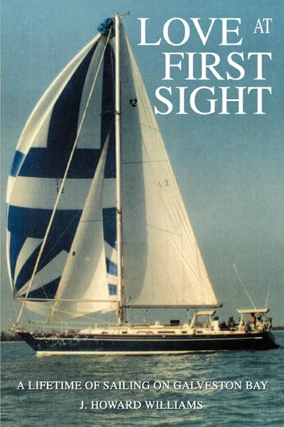 Обложка книги Love at First Sight. A Lifetime of Sailing on Galveston Bay, J. Howard Williams