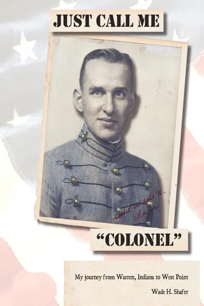 Обложка книги Just Call Me Colonel. My Journey from Warren, India to West Point, Wade H. Shafer