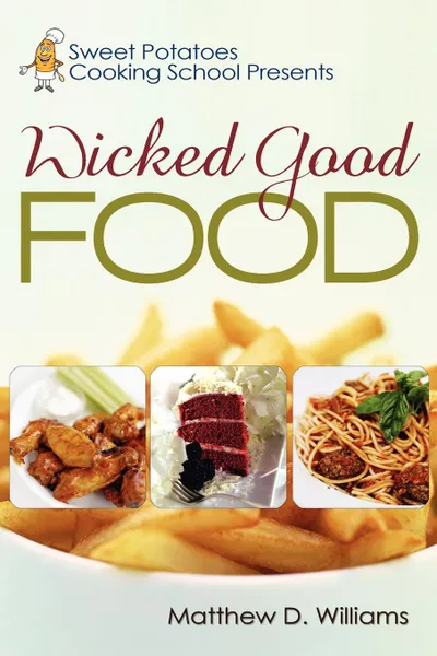 Обложка книги Sweet Potatoes Cooking School Presents Wicked Good Food, Matthew D. Williams