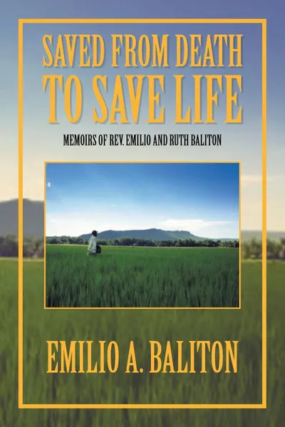 Обложка книги Saved from Death to Save Life. Memoirs of Rev. Emilio and Ruth Baliton, Emilio A. Baliton