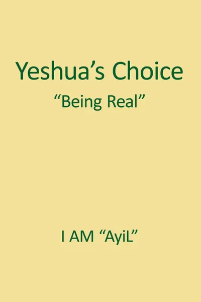 Обложка книги Yeshua.s Choice The Ignored Gospel of JESUS The Christ. A Document of Being for Youth of the World, AyiL