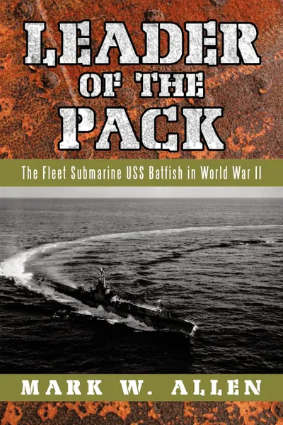 Обложка книги Leader of the Pack. The Fleet Submarine USS Batfish in World War II, Mark W. Allen