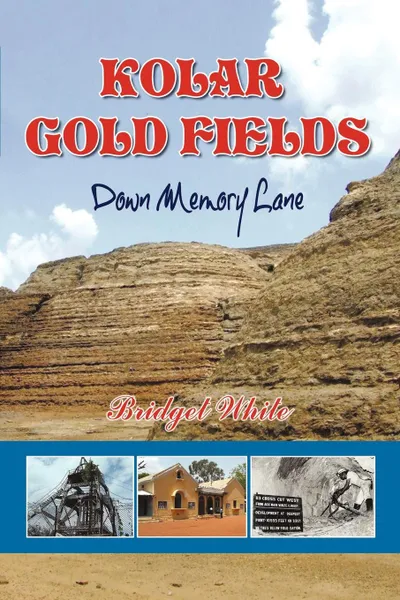 Обложка книги Kolar Gold Fields - Down Memory Lane. Paeans to Lost Glory., Bridget White