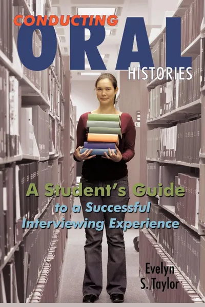 Обложка книги Conducting Oral Histories. A Student.s Guide to a Successful Interviewing Experience, Evelyn S. Taylor