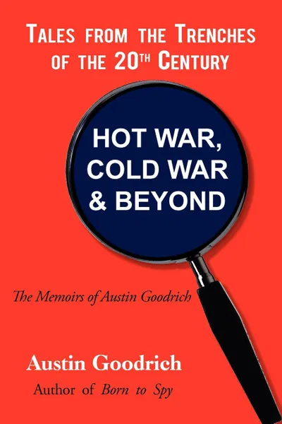 Обложка книги Hot War, Cold War . Beyond, Tales from the Trenches of the 20th Century. The Memoirs of Austin Goodrich, Austin Goodrich