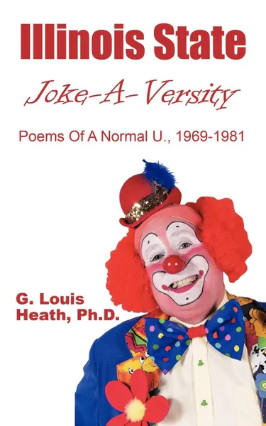 Обложка книги Illinois State Joke-A-Versity. Poems of a Normal U., 1969-1981, Ph. D. G. Heath