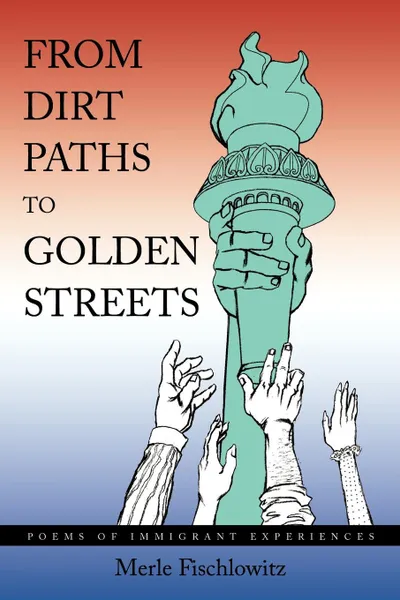 Обложка книги From Dirt Paths to Golden Streets. Poems of Immigrant Experiences, Merle Fischlowitz