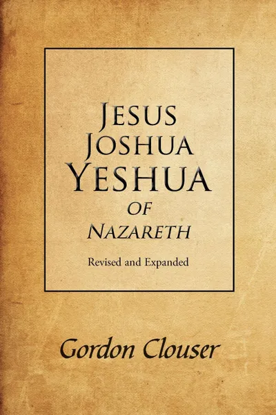 Обложка книги Jesus, Joshua, Yeshua of Nazareth Revised and Expanded, Gordon Clouser