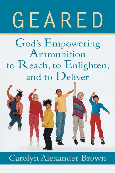 Обложка книги Geared. God.s Empowering Ammunition to Reach, to Enlighten, and to Deliver, Carolyn Alexander Brown