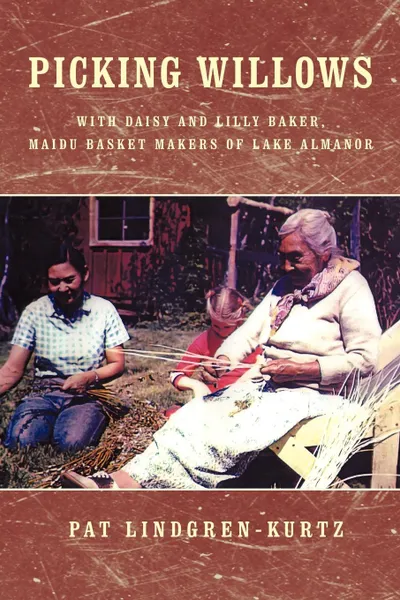 Обложка книги Picking Willows. Daisy and Lilly Baker, Maidu Basket Makers of Lake Almanor, Pat Lindgren-Kurtz