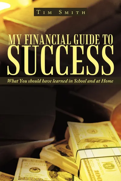 Обложка книги My Financial Guide to Success. What You should have learned in School and at Home, Tim Smith