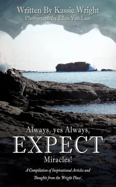 Обложка книги Always, yes Always, EXPECT Miracles.. A Compilation of Inspirational Articles and Thoughts from the .Wright Place.., Kassie Wright