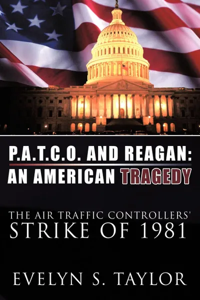 Обложка книги P.A.T.C.O. AND REAGAN. AN AMERICAN TRAGEDY: The Air Traffic Controllers. Strike of 1981, Evelyn S. Taylor