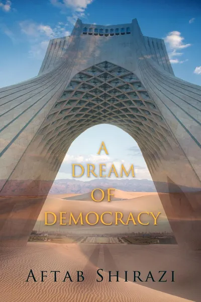 Обложка книги A Dream of Democracy, Shirazi Aftab Shirazi