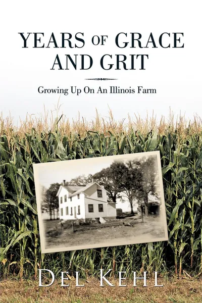 Обложка книги Years of Grace and Grit. Growing Up on an Illinois Farm, Del Kehl