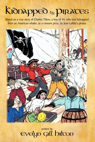 Обложка книги Kidnapped by Pirates. Based on the True Story of a Fourteen Year-Old Boy, Charles Tilton, Who Was Kidnapped Alone from an American Whaler by, Gill Hilton Evelyn Gill Hilton, Evelyn Gill Hilton