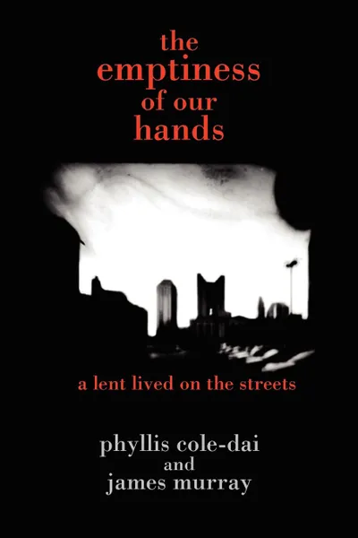 Обложка книги the emptiness of our hands. a lent lived on the streets, phyllis cole-dai, james murray