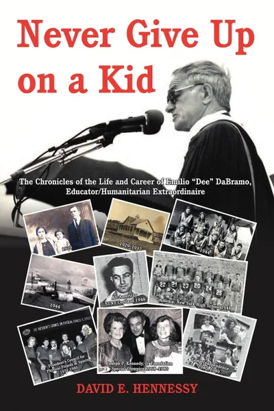 Обложка книги Never Give Up on a Kid. The Chronicles of the Life and Career of Emilio Dee Dabramo, Educator/Humanitarian Extraordinaire., David E. Hennessy