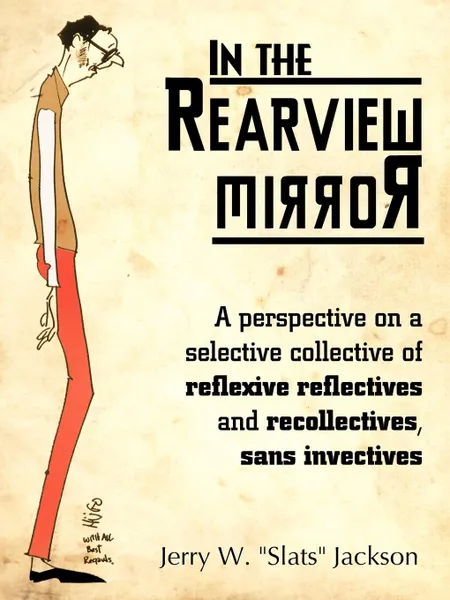 Обложка книги In the Rearview Mirror. A Perspective on a Selective Collective of Reflexive Reflectives and Recollectives, Sans Invectives, Jerry W. Jackson