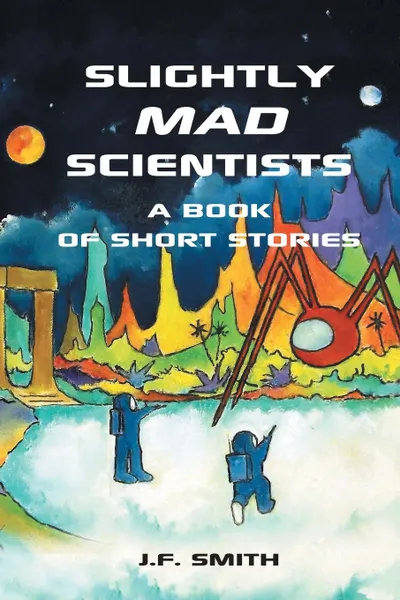 Обложка книги Slightly Mad Scientists. A Book of Short Stories, J.F. Smith