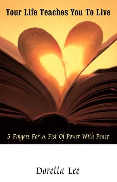 Обложка книги Your Life Teaches You to Live. 5 Fingers for a Fist of Power with Peace, Lee Doretta Lee, Doretta Lee