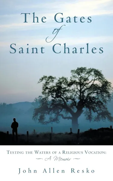 Обложка книги The Gates of Saint Charles. Testing the Waters of a Religious Vocation: A Memoir, John Allen Resko, John Allen Resko