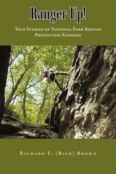 Обложка книги Ranger Up.. True Stories of National Park Service Protection Rangers, Richard E. (Rick) Brown