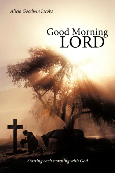 Обложка книги Good Morning Lord. Starting Each Morning with God, Alicia Goodwin Jacobs