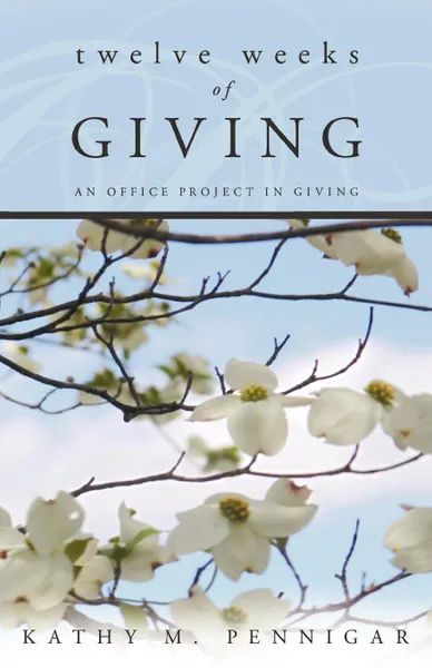 Обложка книги Twelve Weeks of Giving. An Office Project in Giving, Kathy M. Pennigar