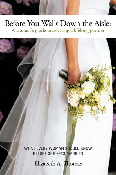 Обложка книги Before You Walk Down the Aisle. A Woman.s Guide to Selecting a Lifelong Partner, Elizabeth A. Thomas