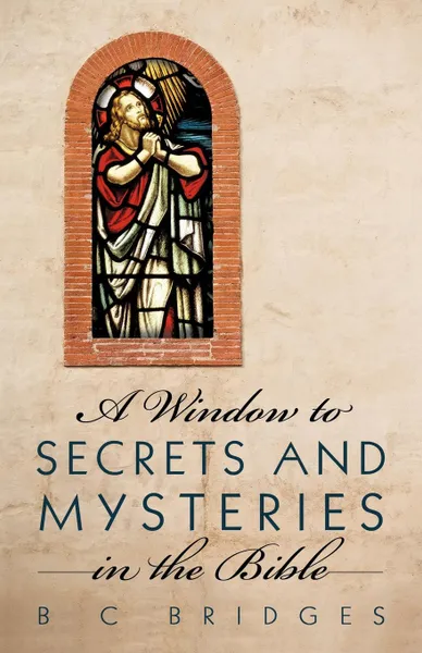 Обложка книги A Window to Secrets and Mysteries in the Bible, B. C. Bridges