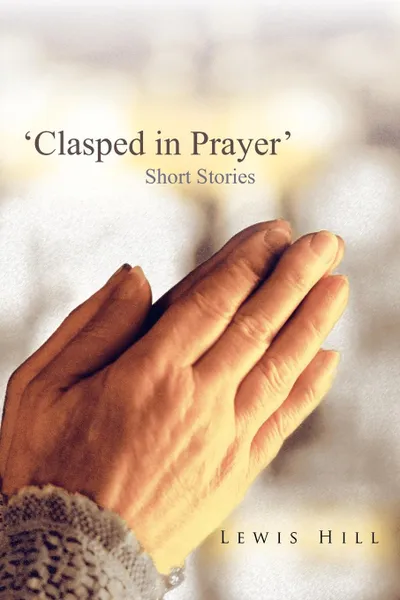 Обложка книги .Clasped in Prayer.. Short Stories, Lewis Hill