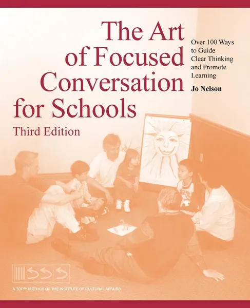 Обложка книги The Art of Focused Conversation for Schools, Third Edition. Over 100 Ways to Guide Clear Thinking and Promote Learning, Jo Nelson