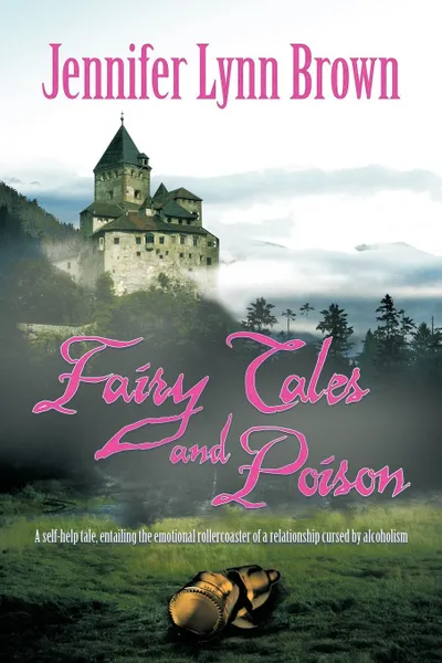 Обложка книги Fairy Tales and Poison. A self-help tale, entailing the emotional rollercoaster of a relationship cursed by alcoholism., Jennifer Lynn Brown